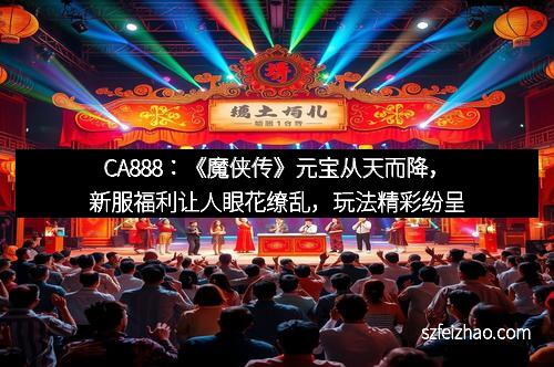 CA888：《魔侠传》元宝从天而降，新服福利让人眼花缭乱，玩法精彩纷呈